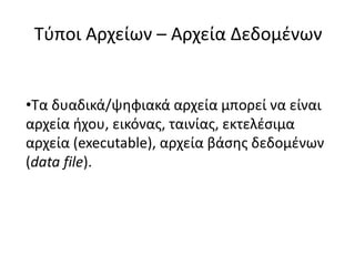 Τύποι Αρχείων – Αρχεία Δεδομένων
•Τα δυαδικά/ψηφιακά αρχεία μπορεί να είναι
αρχεία ήχου, εικόνας, ταινίας, εκτελέσιμα
αρχεία (executable), αρχεία βάσης δεδομένων
(data file).
 