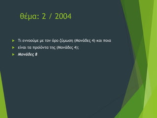 θέμα: 2 / 2004
 Τι εννοούμε με τον όρο ζύμωση (Μονάδες 4) και ποια
 είναι τα προϊόντα της (Μονάδες 4);
 Μονάδες 8
 