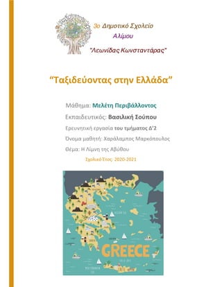 “Ταξιδεύοντας στην Ελλάδα”
Μάθημα: Μελέτη Περιβάλλοντος
Εκπαιδευτικός: Βασιλική Σούπου
Ερευνητική εργασία του τμήματος Δ’2
Όνομα μαθητή: Χαράλαμπος Μαρκόπουλος
Θέμα: Η Λίμνη της Αβύθου
Σχολικό Έτος: 2020-2021
 