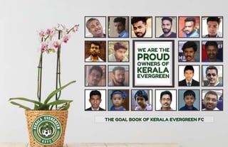 THE GOAL BOOK OF KERALA EVERGREEN FC
WE ARE THE
OWNERS OF
KERALA
EVERGREEN
PROUD
 