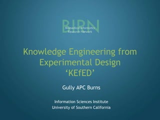 Knowledge Engineering from Experimental Design‘KEfED’ Gully APC Burns Information Sciences Institute University of Southern California 