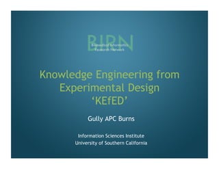 Knowledge Engineering from
   Experimental Design
         ‘KEfED’
           Gully APC Burns

       Information Sciences Institute
      University of Southern California
 