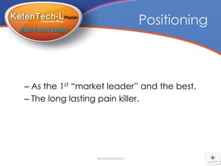 Positioning



– As the 1st “market leader” and the best.
– The long lasting pain killer.




                 by:aa.tantawy
 