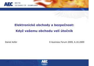 Elektronické obchody a bezpečnost:

          Když vašemu obchodu velí útočník


Daniel Kefer                E-business Forum 2009, 6.10.2009
 