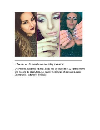 ______________________________________________
– Acessórios: do mais básico ao mais glamouroso
Outro coisa essencial em seus looks são os acessórios. A #gata sempre
usa e abusa de anéis, brincos, óculos e chapéus! Olha só como eles
fazem todo a diferença no look:
 