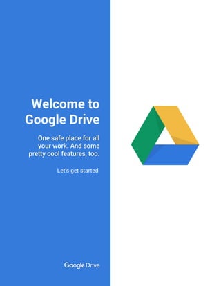 Welcome to
Google Drive
Let’s get started.
One safe place for all
your work. And some
pretty cool features, too.
 