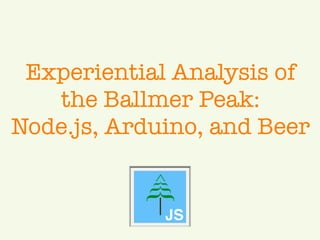Experiential Analysis of
   the Ballmer Peak:
Node.js, Arduino, and Beer
 