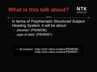 What is this talk about? In terms of  Polythematic Structured Subject Heading System , it will be about: „ libraries“ (PSH6536) „ type of data“ (PSH6591) 