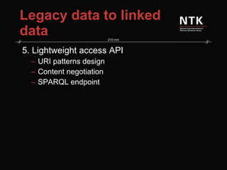 Legacy data to linked data 5. Lightweight access API URI patterns design Content negotiation SPARQL endpoint 
