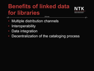 Benefits of linked data for libraries Multiple distribution channels Interoperability Data integration Decentralization of the cataloging process 
