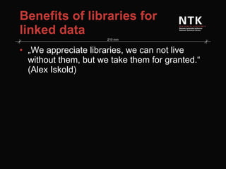 Benefits of libraries for linked data „ We appreciate libraries, we can not live without them, but we take them for granted.“ (Alex Iskold) 