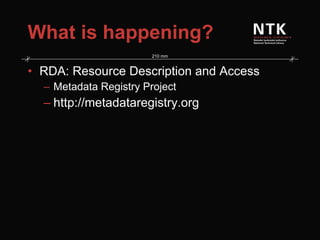 What is happening? RDA: Resource Description and Access Metadata Registry Project http://metadataregistry.org 