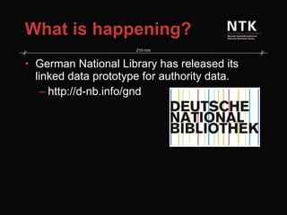 What is happening? German National Library has released its linked data prototype for authority data. http://d-nb.info/gnd 