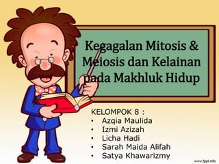 Kegagalan Mitosis &
Meiosis dan Kelainan
pada Makhluk Hidup
KELOMPOK 8 :
• Azqia Maulida
• Izmi Azizah
• Licha Hadi
• Sarah Maida Alifah
• Satya Khawarizmy
 