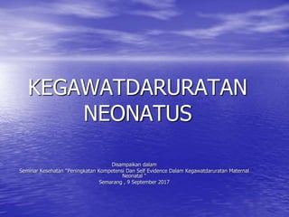 KEGAWATDARURATAN
NEONATUS
Disampaikan dalam
Seminar Kesehatan “Peningkatan Kompetensi Dan Self Evidence Dalam Kegawatdaruratan Maternal
Neonatal “
Semarang , 9 September 2017
 
