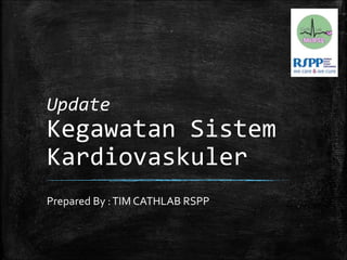 Update
Kegawatan Sistem
Kardiovaskuler
Prepared By :TIM CATHLAB RSPP
 
