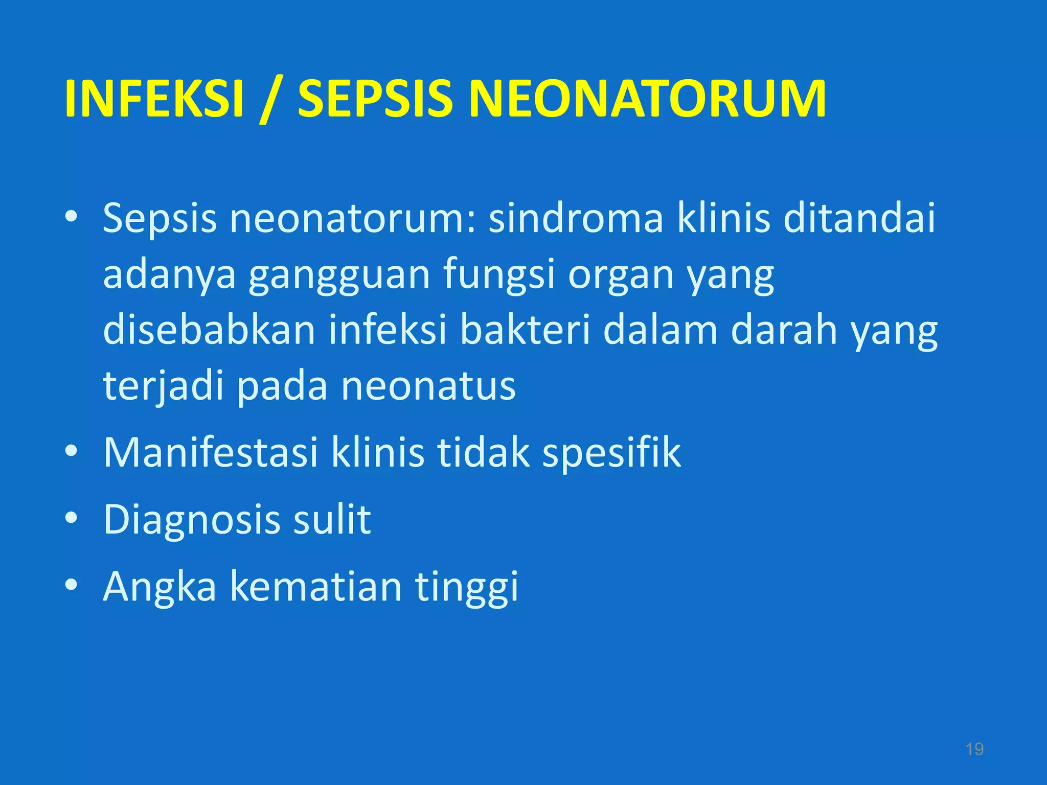 INFEKSI / SEPSIS NEONATORUM
• Sepsis neonatorum: sindroma klinis ditandai
  adanya gangguan fungsi organ yang
  disebabkan infeksi bakteri dalam darah yang
  terjadi pada neonatus
• Manifestasi klinis tidak spesifik
• Diagnosis sulit
• Angka kematian tinggi


                                                19
 