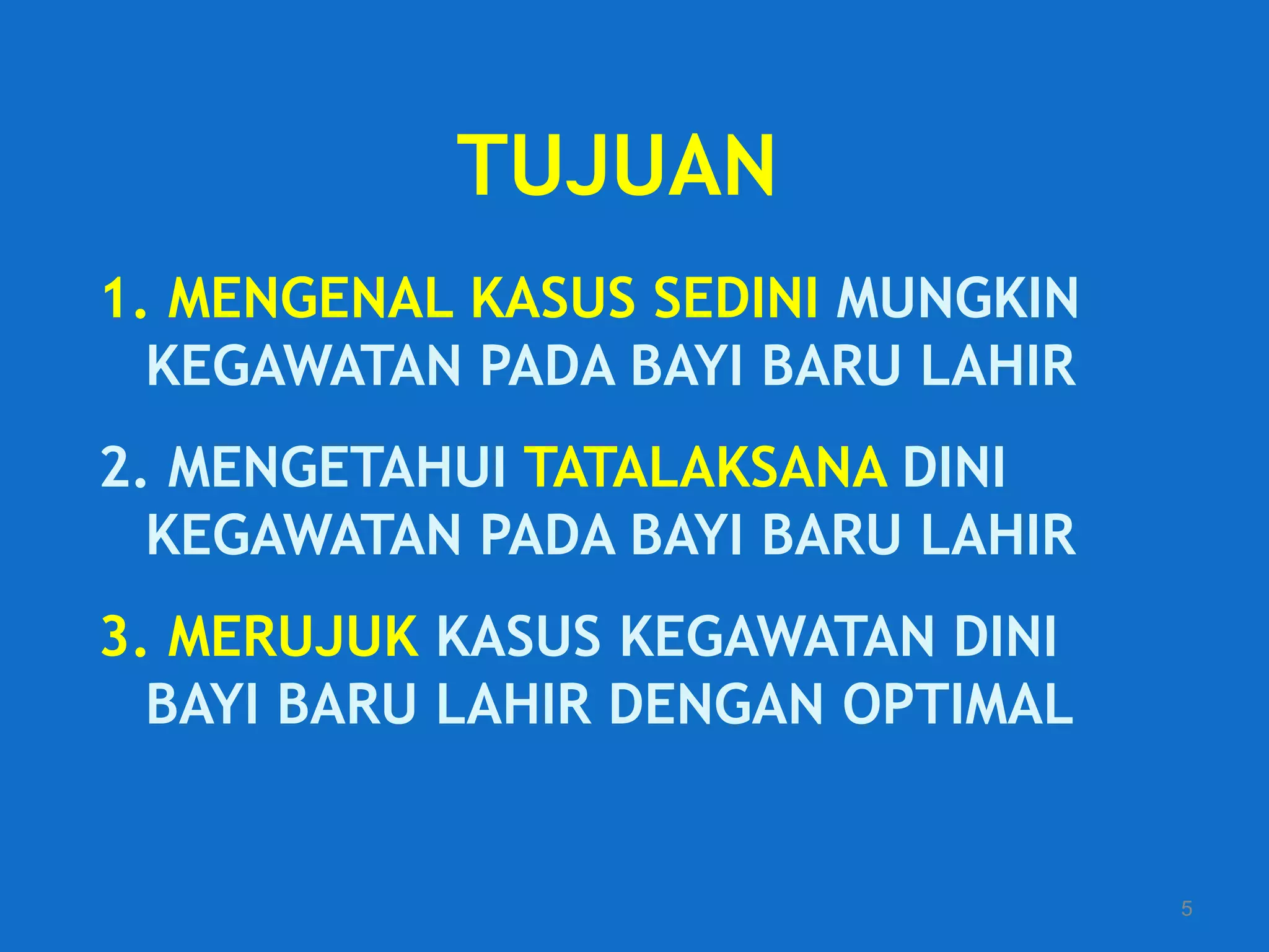 TUJUAN
1. MENGENAL KASUS SEDINI MUNGKIN
  KEGAWATAN PADA BAYI BARU LAHIR
2. MENGETAHUI TATALAKSANA DINI
  KEGAWATAN PADA BAYI BARU LAHIR
3. MERUJUK KASUS KEGAWATAN DINI
  BAYI BARU LAHIR DENGAN OPTIMAL


                                   5
 