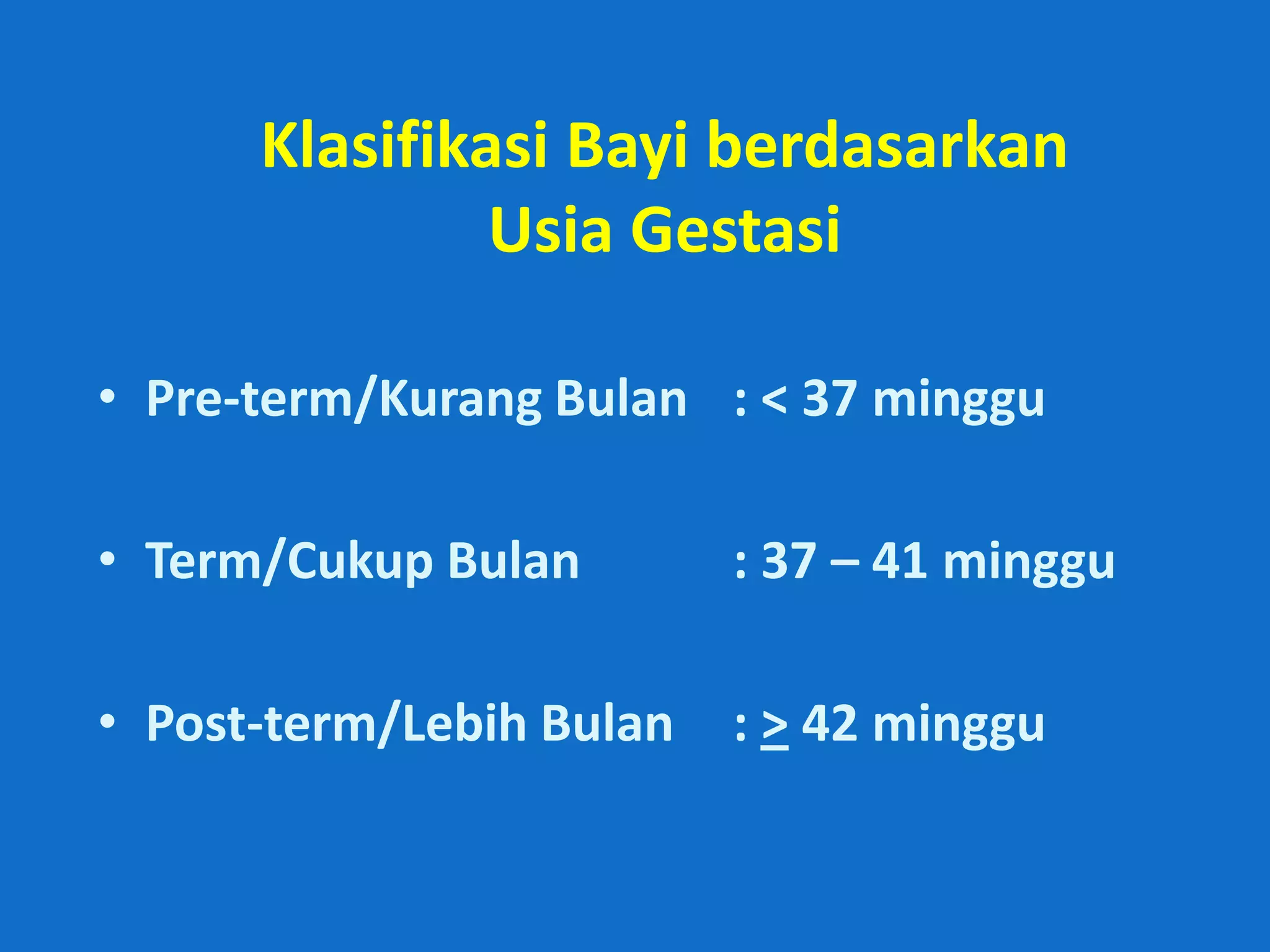 Klasifikasi Bayi berdasarkan
               Usia Gestasi

• Pre-term/Kurang Bulan : < 37 minggu

• Term/Cukup Bulan        : 37 – 41 minggu

• Post-term/Lebih Bulan   : > 42 minggu
 