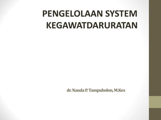 dr.NandaP.Tampubolon,M.Kes
PENGELOLAAN SYSTEM
KEGAWATDARURATAN
 