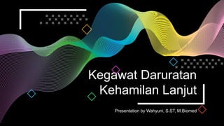 Kegawat Daruratan
Kehamilan Lanjut
Presentation by Wahyuni, S.ST, M.Biomed
 