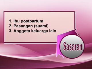 1. Ibu postpartum
2. Pasangan (suami)
3. Anggota keluarga lain
 