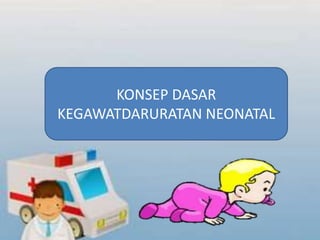 KONSEP DASAR
KEGAWATDARURATAN NEONATAL
 