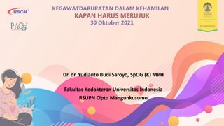 Dr. dr. Yudianto Budi Saroyo, SpOG (K) MPH
Fakultas Kedokteran Universitas Indonesia
RSUPN Cipto Mangunkusumo
 