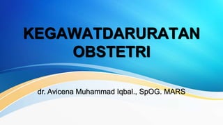 KEGAWATDARURATAN
OBSTETRI
dr. Avicena Muhammad Iqbal., SpOG. MARS
 