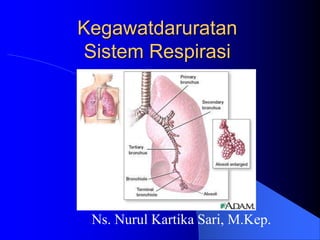 Kegawatdaruratan
Sistem Respirasi
Ns. Nurul Kartika Sari, M.Kep.
 