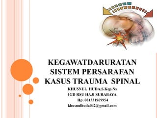 KEGAWATDARURATAN
SISTEM PERSARAFAN
KASUS TRAUMA SPINAL
KHUSNUL HUDA,S.Kep.Ns
IGD RSU HAJI SURABAYA
Hp. 081331969954
khusnulhuda042@gmail.com
 