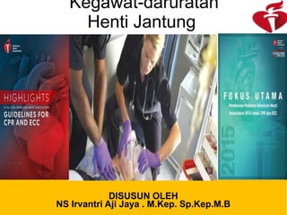 Kegawat-daruratan
Henti Jantung
DISUSUN OLEH
NS Irvantri Aji Jaya . M.Kep. Sp.Kep.M.B
 