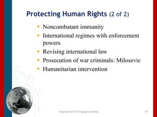 Copyright 2010 Cengage LearningProtecting Human Rights (2 of 2)Noncombatant immunityInternational regimes with enforcement powersRevising international lawProsecution of war criminals: Milosevic Humanitarian intervention19