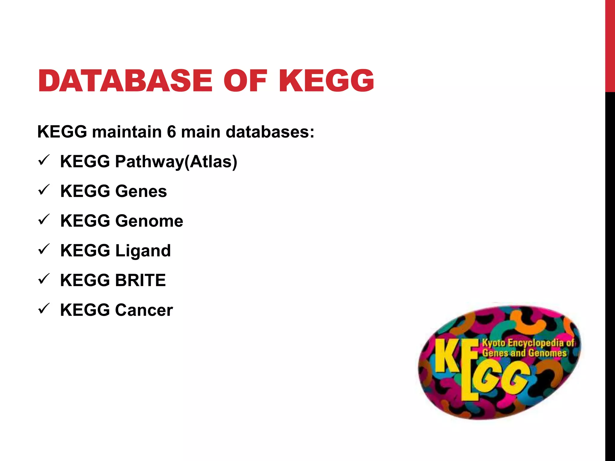 DATABASE OF KEGG
KEGG maintain 6 main databases:
 KEGG Pathway(Atlas)
 KEGG Genes
 KEGG Genome
 KEGG Ligand
 KEGG BRITE
 KEGG Cancer
 