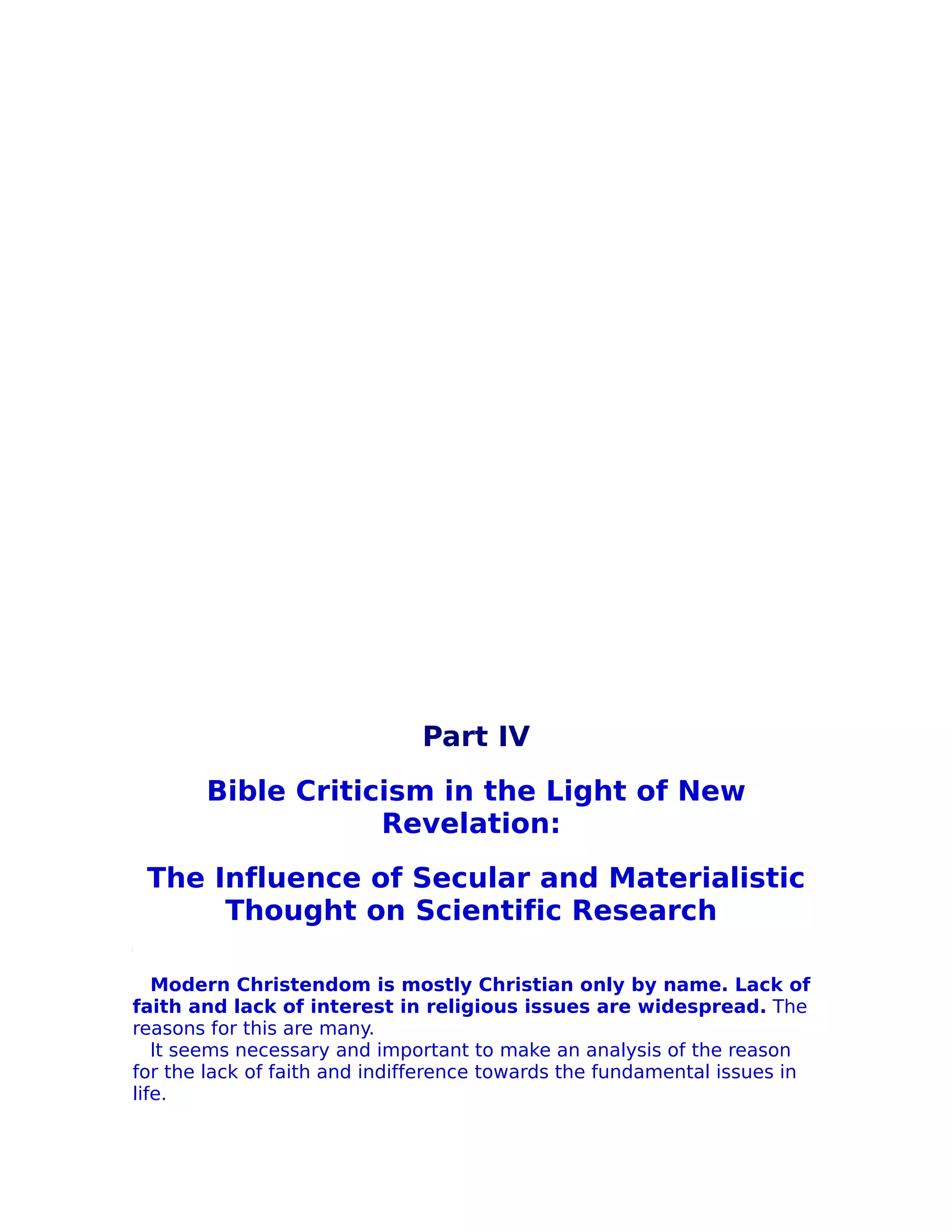 Part IV
       Bible Criticism in the Light of New
                   Revelation:
 The Influence of Secular and Materialistic
      Thought on Scientific Research

   Modern Christendom is mostly Christian only by name. Lack of
faith and lack of interest in religious issues are widespread. The
reasons for this are many.
   lt seems necessary and important to make an analysis of the reason
for the lack of faith and indifference towards the fundamental issues in
life.
 
