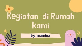 Kegiatan di Rumah
kami
by mamina
 