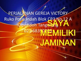 PERJALANAN GEREJA VICTORY
Ruko Poris Indah Blok CP3 No 12 A
Cipondoh Tangerang
021 68390203
SAYA
MEMILIKI
JAMINAN
 