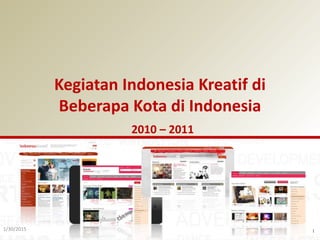 1/30/2015 1
Kegiatan Indonesia Kreatif di
Beberapa Kota di Indonesia
2010 – 2011
 