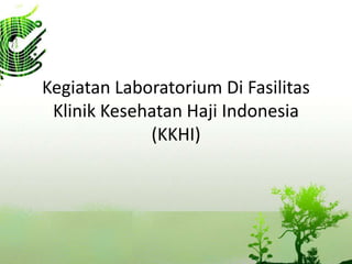 Kegiatan Laboratorium Di Fasilitas
Klinik Kesehatan Haji Indonesia
(KKHI)
 