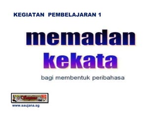 www.saujana.sg KEGIATAN  PEMBELAJARAN 1 