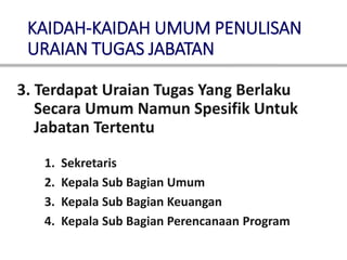 KAIDAH-KAIDAH UMUM PENULISAN
URAIAN TUGAS JABATAN
3. Terdapat Uraian Tugas Yang Berlaku
Secara Umum Namun Spesifik Untuk
Jabatan Tertentu
1. Sekretaris
2. Kepala Sub Bagian Umum
3. Kepala Sub Bagian Keuangan
4. Kepala Sub Bagian Perencanaan Program
 