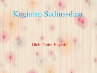 Kegiatan Sedina-dina
Oleh: Tatim Hayati
 