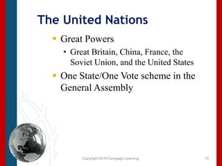 Copyright 2010 Cengage Learning.The United Nations Great Powers Great Britain, China, France, the Soviet Union, and the United StatesOne State/One Vote scheme in the General Assembly10