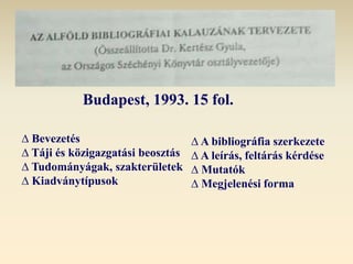 Budapest, 1993. 15 fol.
∆ Bevezetés
∆ Táji és közigazgatási beosztás
∆ Tudományágak, szakterületek
∆ Kiadványtípusok
∆ A bibliográfia szerkezete
∆ A leírás, feltárás kérdése
∆ Mutatók
∆ Megjelenési forma
 