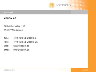 Kontakt KEGON AG  Biebricher Allee 119 65187 Wiesbaden Tel.: +49-(0)611-20508-0 Fax.: +49-(0)611-20508-25 Web: www.kegon.de eMail: [email_address] KEGON AG 2011 Seite  