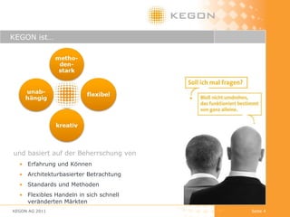 KEGON ist… KEGON AG 2011 Seite  und basiert auf der Beherrschung von Erfahrung und Können Architekturbasierter Betrachtung Standards und Methoden Flexibles Handeln in sich schnell veränderten Märkten 