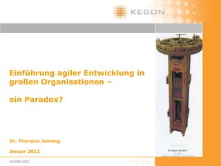 • Einführung agiler Entwicklung in
  großen Organisationen –

• ein Paradox?




  Dr. Thorsten Janning

  Januar 2012

  KEGON 2012
 