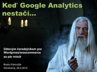 Keď Google Analytics
nestačí...
Dátovým čarodejníkom pre
Wordpress/woocommerce
za pár minút
Braňo Pokrivčák
Wordcamp, 26.4.2014
 