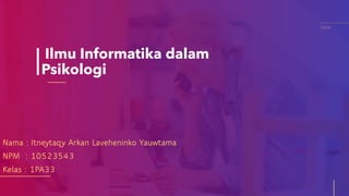 Ilmu Informatika dalam
Psikologi
Nama : Itneytaqy Arkan Laveheninko Yauwtama
NPM : 10523543
Kelas : 1PA33
2024
 