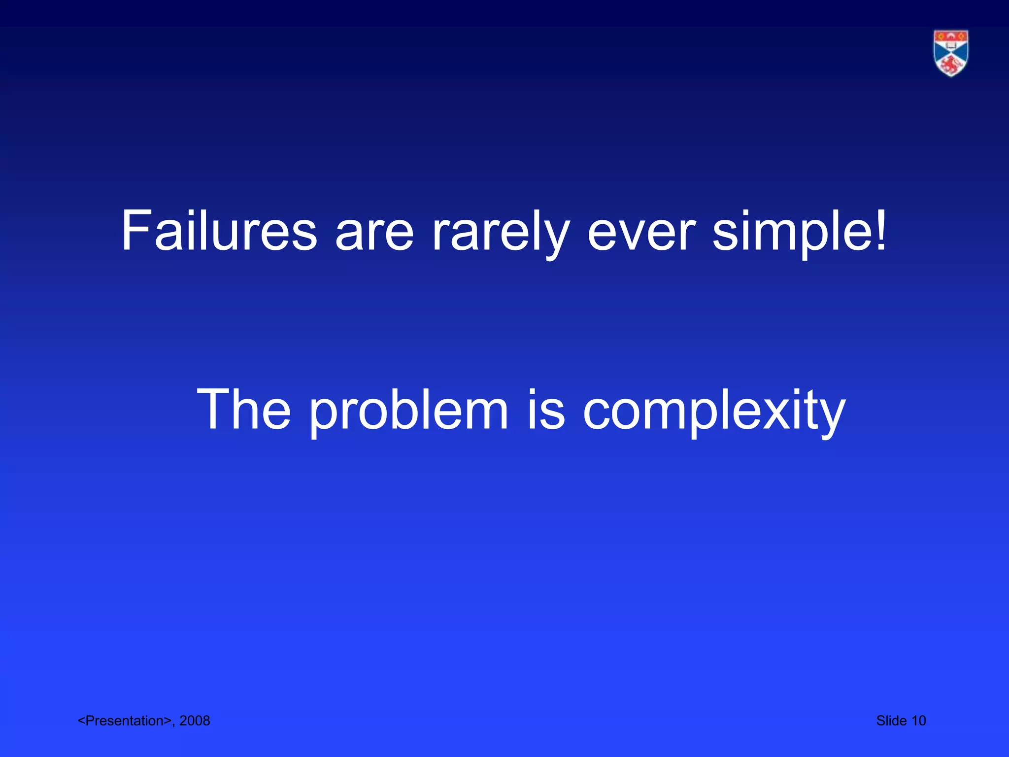 Failures are rarely ever simple!


                 The problem is complexity




<Presentation>, 2008                         Slide 10
 